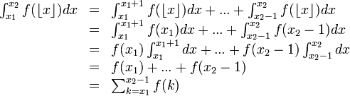 \begin{array}{lcl}
\int_{x_1}^{x_2} f(\lfloor x \rfloor) dx &=& \int_{x_1}^{x_1 + 1} f(\lfloor x \rfloor) dx + ...+ \int_{x_2-1}^{x_2} f(\lfloor x \rfloor) dx \\
& = & \int_{x_1}^{x_1 + 1} f(x_1) dx + ...+ \int_{x_2-1}^{x_2} f(x_2-1) dx \\
& = & f(x_1) \int_{x_1}^{x_1 + 1} dx + ...+ f(x_2-1) \int_{x_2-1}^{x_2} dx \\
& = & f(x_1)  + ...+ f(x_2-1) \\
& = & \sum_{k=x_1}^{x_2-1} f(k)
\end{array}
